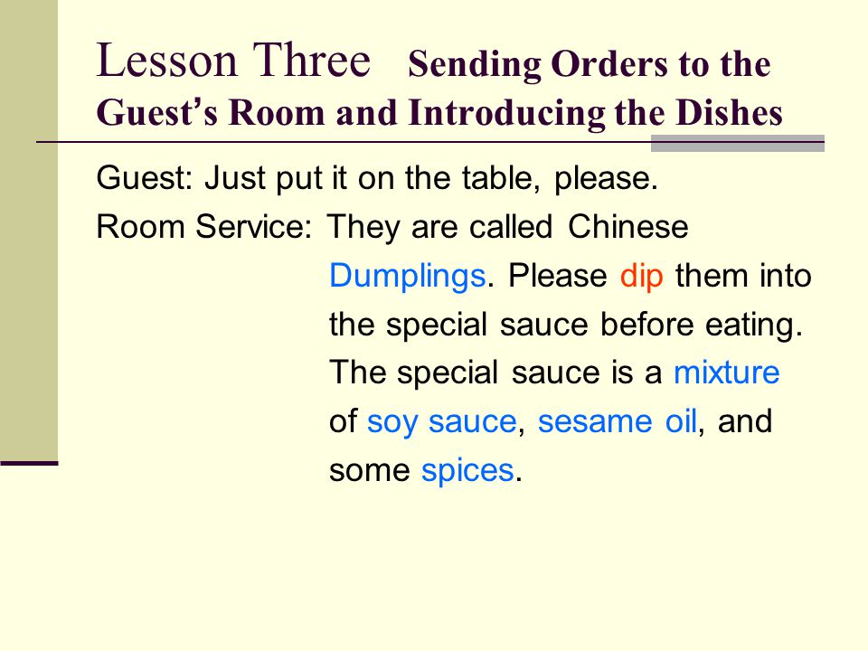 Lesson Three Sending Orders to the Guest ’ s Room and Introducing the Dishes Guest: Just put it on the table, please.