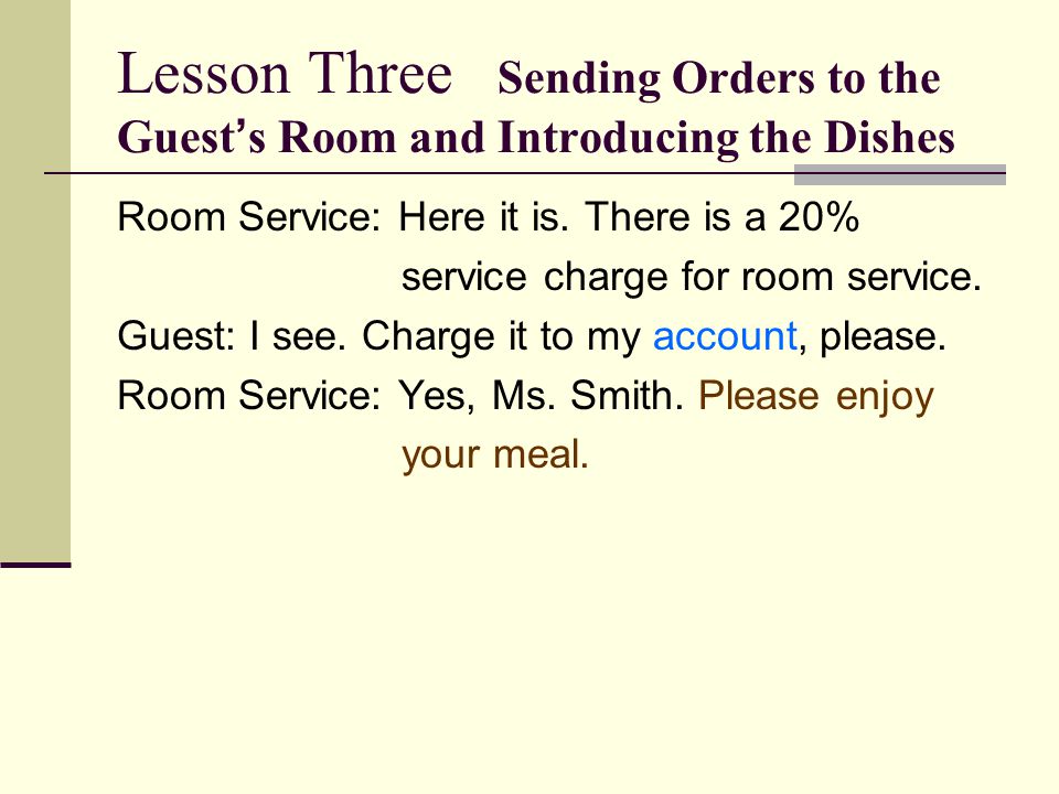 Lesson Three Sending Orders to the Guest ’ s Room and Introducing the Dishes Room Service: Here it is.