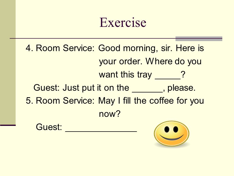 Exercise 4. Room Service: Good morning, sir. Here is your order.