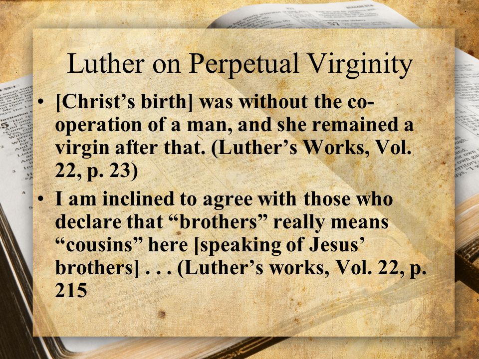 Luther on Perpetual Virginity [Christ’s birth] was without the co- operation of a man, and she remained a virgin after that.