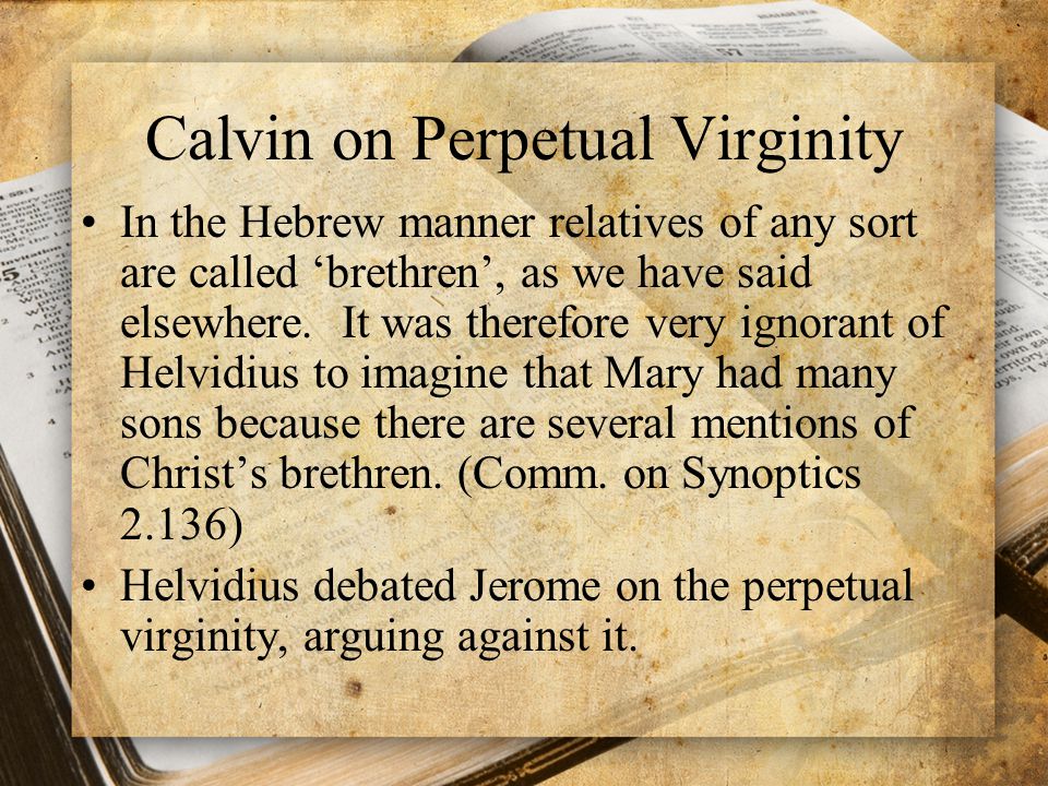 Calvin on Perpetual Virginity In the Hebrew manner relatives of any sort are called ‘brethren’, as we have said elsewhere.