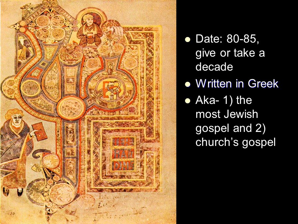 Date: 80-85, give or take a decade Written in Greek Written in Greek Aka- 1) the most Jewish gospel and 2) church’s gospel