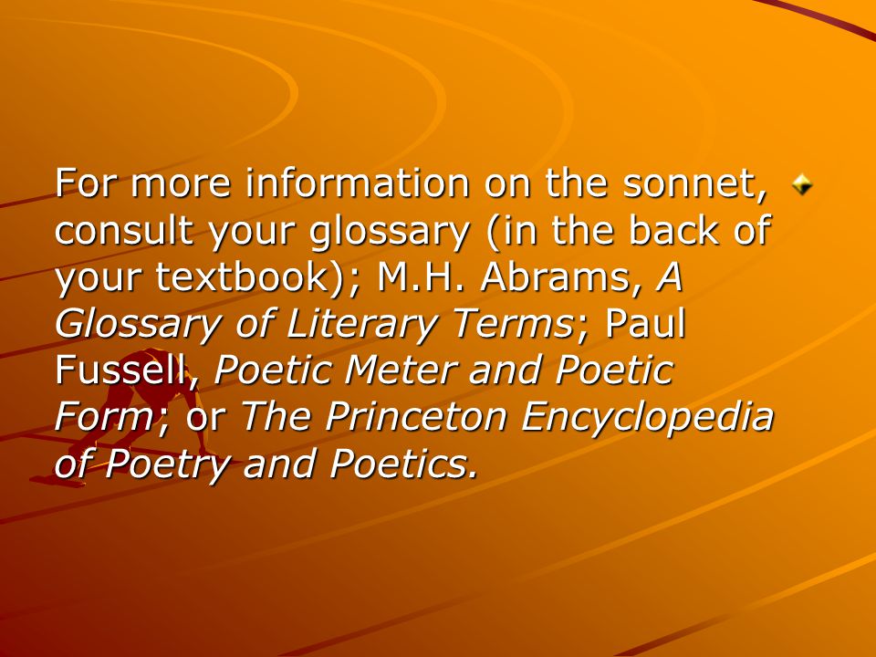 For more information on the sonnet, consult your glossary (in the back of your textbook); M.H.