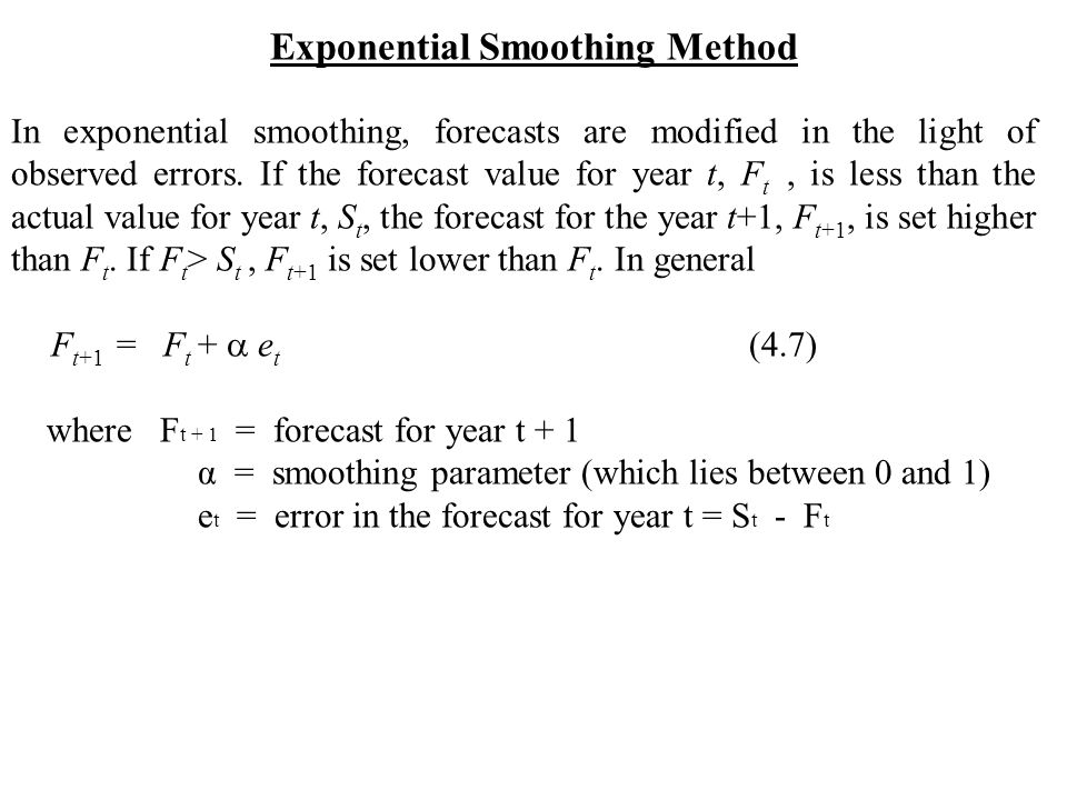 Exponential Smoothing Method In exponential smoothing, forecasts are modified in the light of observed errors.