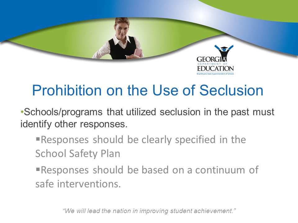 We will lead the nation in improving student achievement. Prohibition on the Use of Seclusion Schools/programs that utilized seclusion in the past must identify other responses.