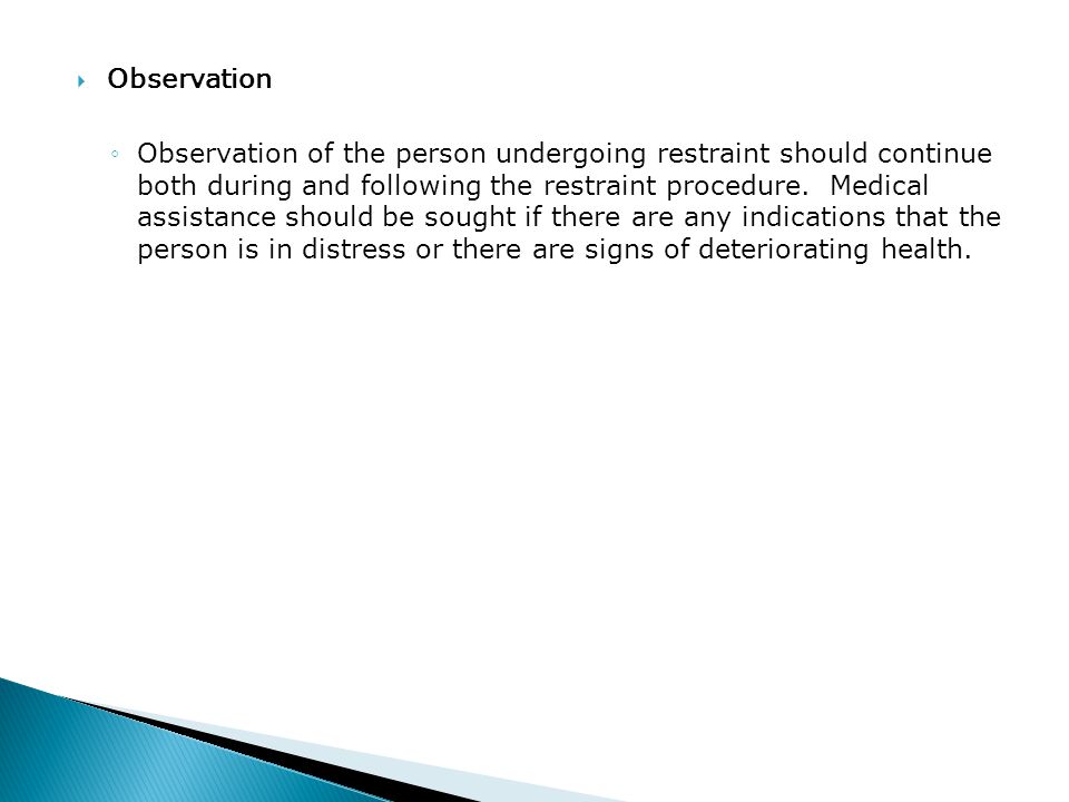  Observation ◦Observation of the person undergoing restraint should continue both during and following the restraint procedure.