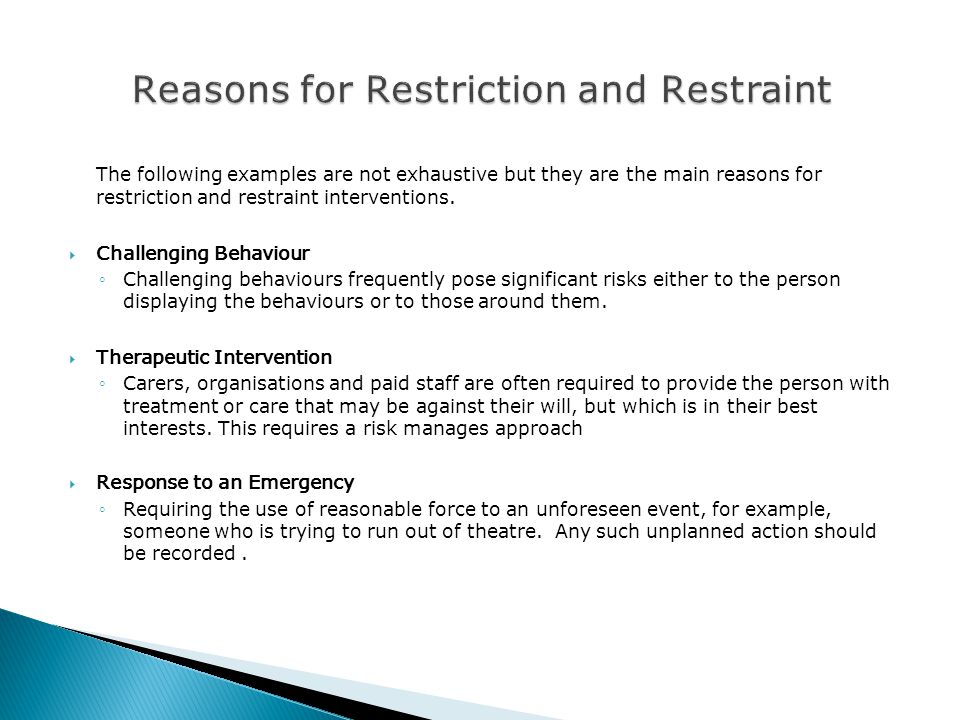The following examples are not exhaustive but they are the main reasons for restriction and restraint interventions.