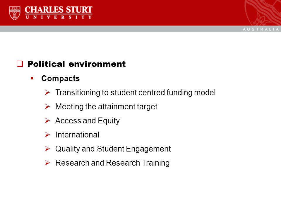  Political environment  Compacts  Transitioning to student centred funding model  Meeting the attainment target  Access and Equity  International  Quality and Student Engagement  Research and Research Training