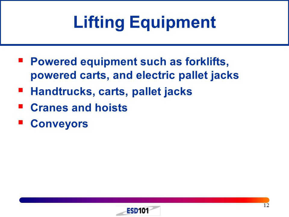 12 Lifting Equipment  Powered equipment such as forklifts, powered carts, and electric pallet jacks  Handtrucks, carts, pallet jacks  Cranes and hoists  Conveyors
