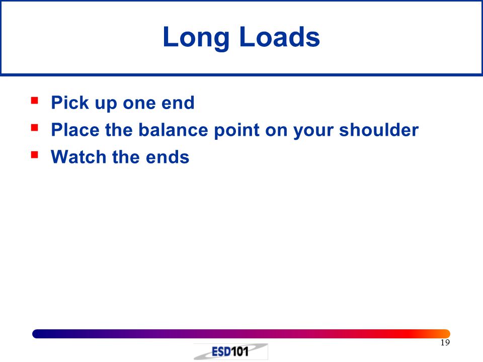 19 Long Loads  Pick up one end  Place the balance point on your shoulder  Watch the ends