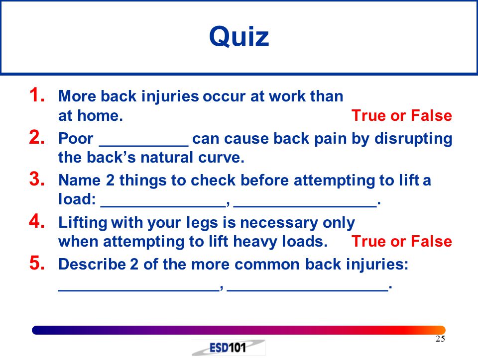 25 Quiz 1. More back injuries occur at work than at home.True or False 2.
