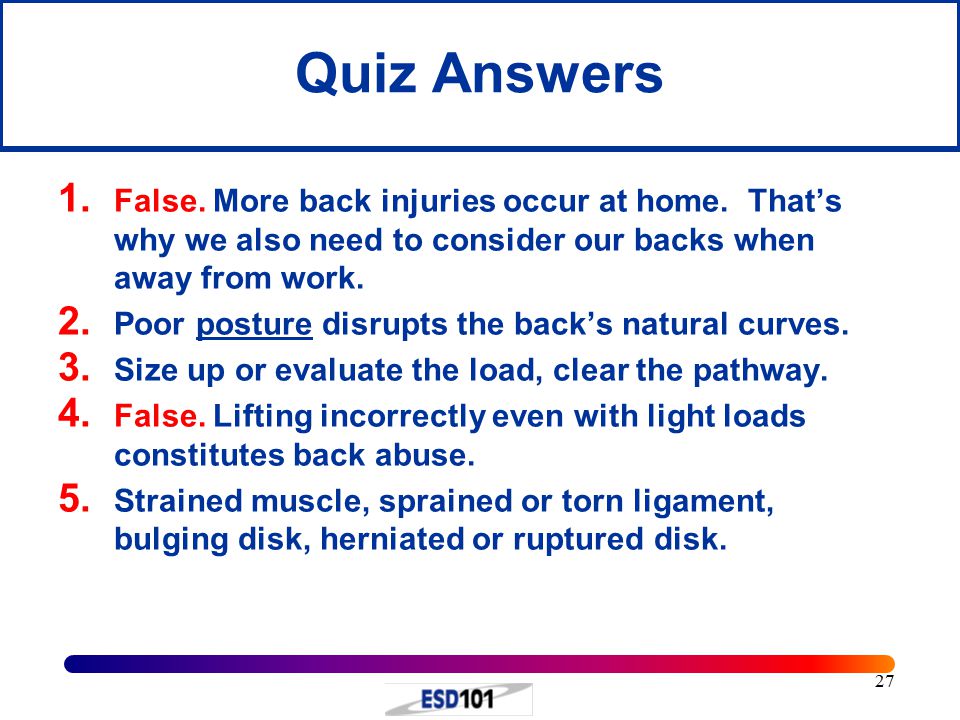27 Quiz Answers 1. False. More back injuries occur at home.