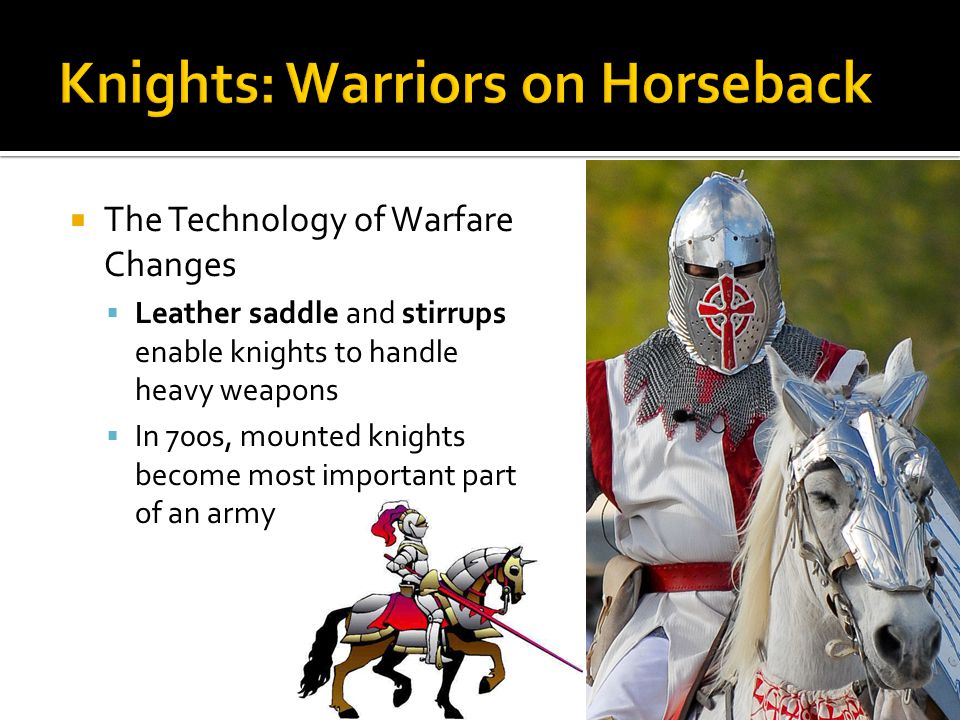  The Technology of Warfare Changes  Leather saddle and stirrups enable knights to handle heavy weapons  In 700s, mounted knights become most important part of an army