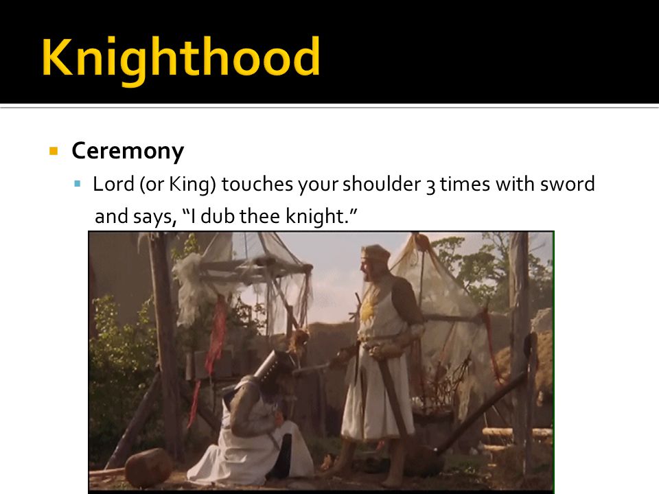  Ceremony  Lord (or King) touches your shoulder 3 times with sword and says, I dub thee knight.