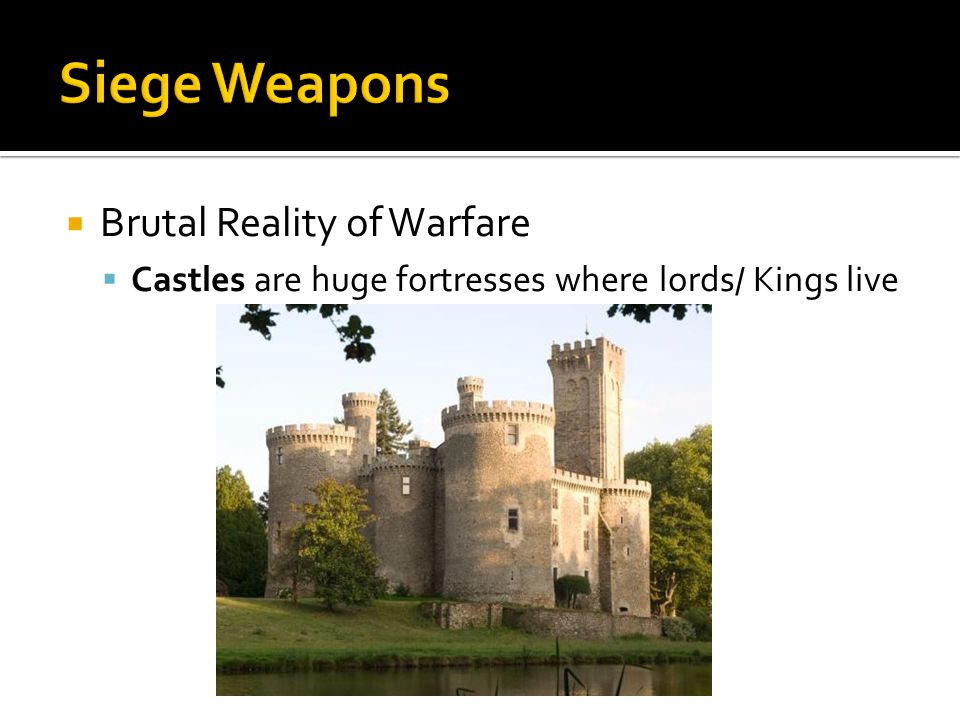  Brutal Reality of Warfare  Castles are huge fortresses where lords/ Kings live