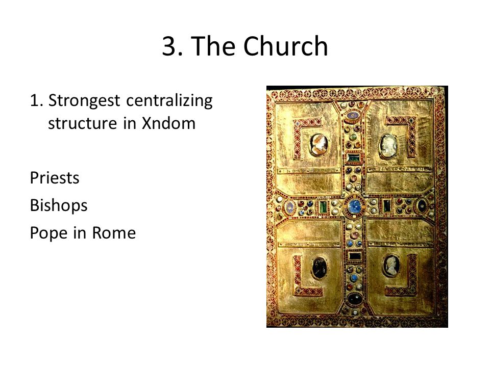 3. The Church 1. Strongest centralizing structure in Xndom Priests Bishops Pope in Rome