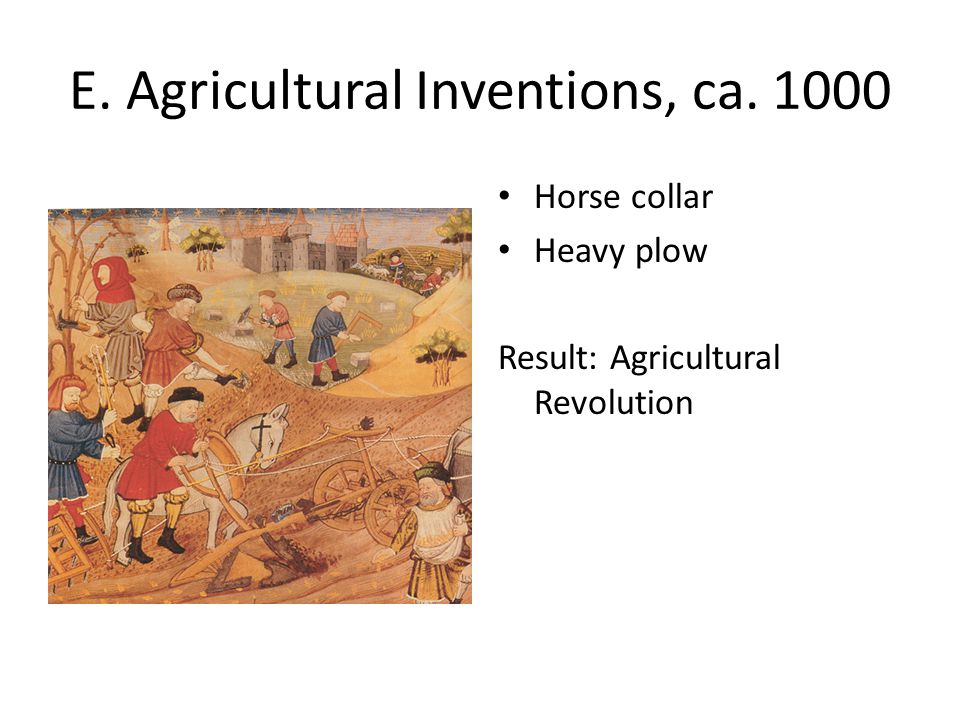 E. Agricultural Inventions, ca Horse collar Heavy plow Result: Agricultural Revolution