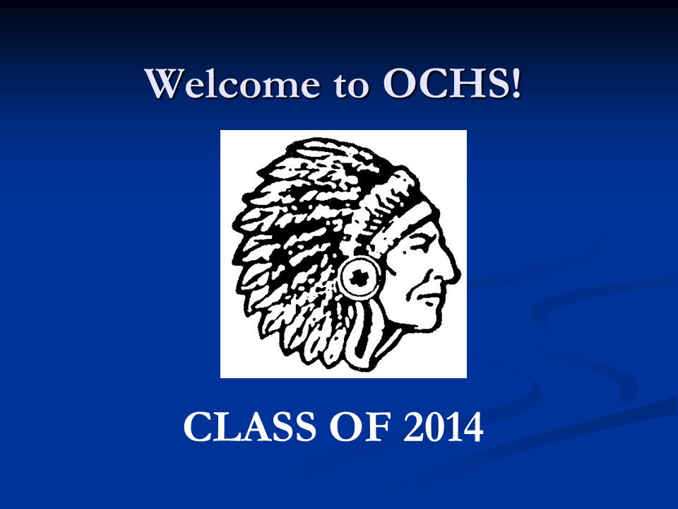 Welcome to OCHS! CLASS OF 2014