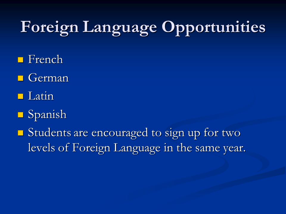 Foreign Language Opportunities French French German German Latin Latin Spanish Spanish Students are encouraged to sign up for two levels of Foreign Language in the same year.