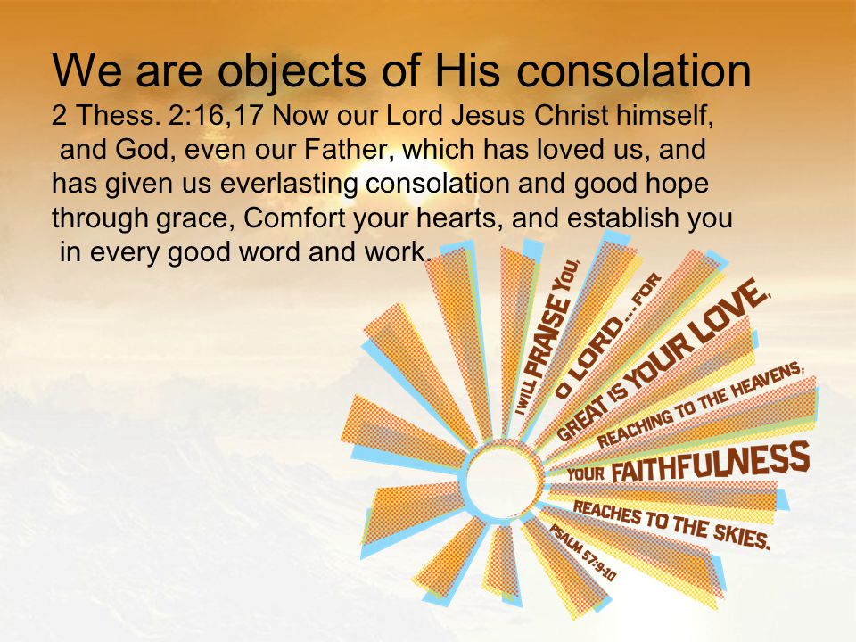 We are objects of His consolation 2 Thess.