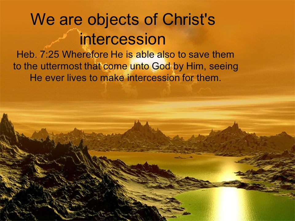 We are objects of Christ s intercession Heb.