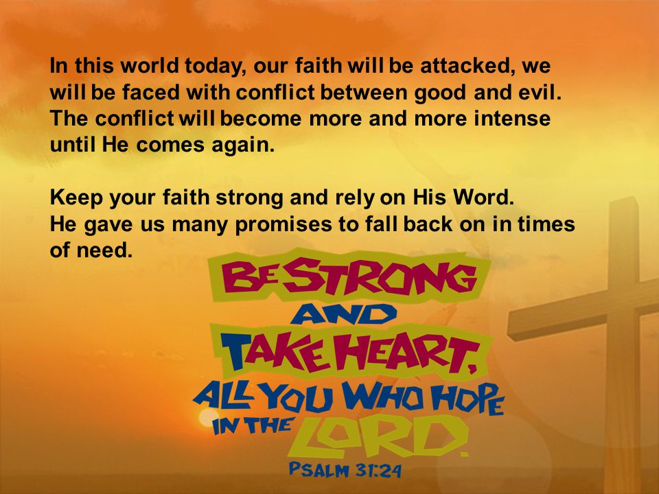 In this world today, our faith will be attacked, we will be faced with conflict between good and evil.