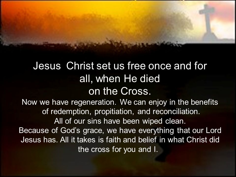 Jesus Christ set us free once and for all, when He died on the Cross.