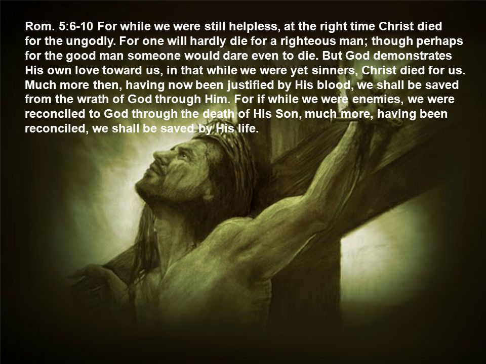 Rom. 5:6-10 For while we were still helpless, at the right time Christ died for the ungodly.
