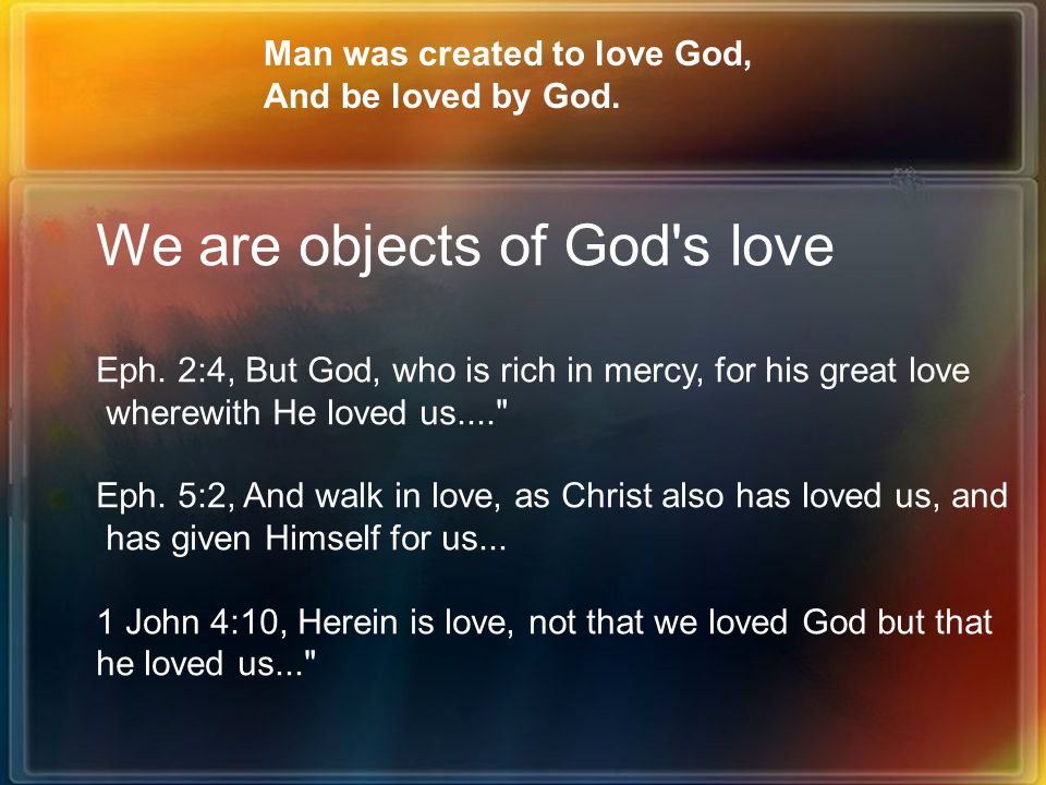 Man was created to love God, And be loved by God. We are objects of God s love Eph.