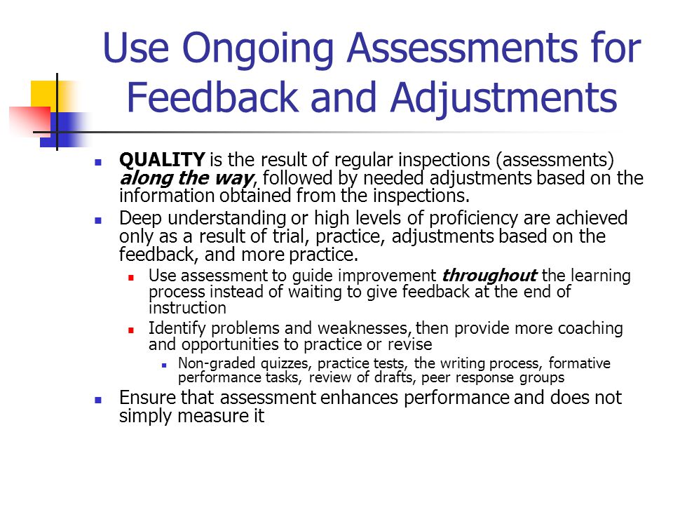 Use Ongoing Assessments for Feedback and Adjustments QUALITY is the result of regular inspections (assessments) along the way, followed by needed adjustments based on the information obtained from the inspections.