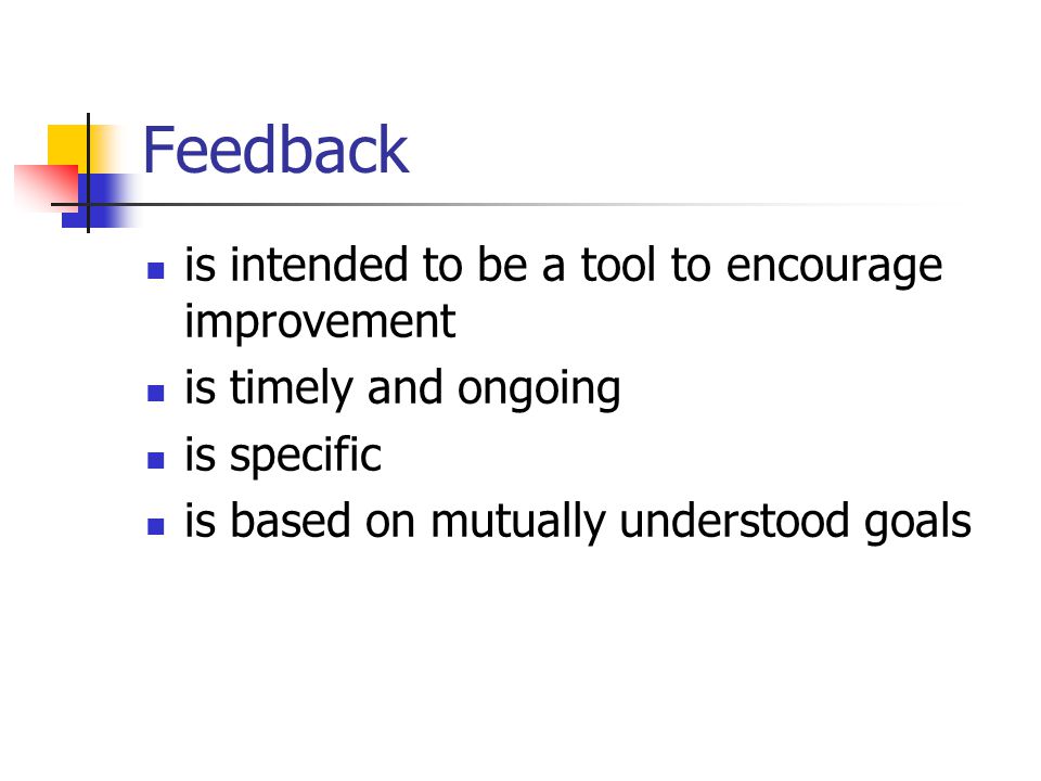 Feedback is intended to be a tool to encourage improvement is timely and ongoing is specific is based on mutually understood goals