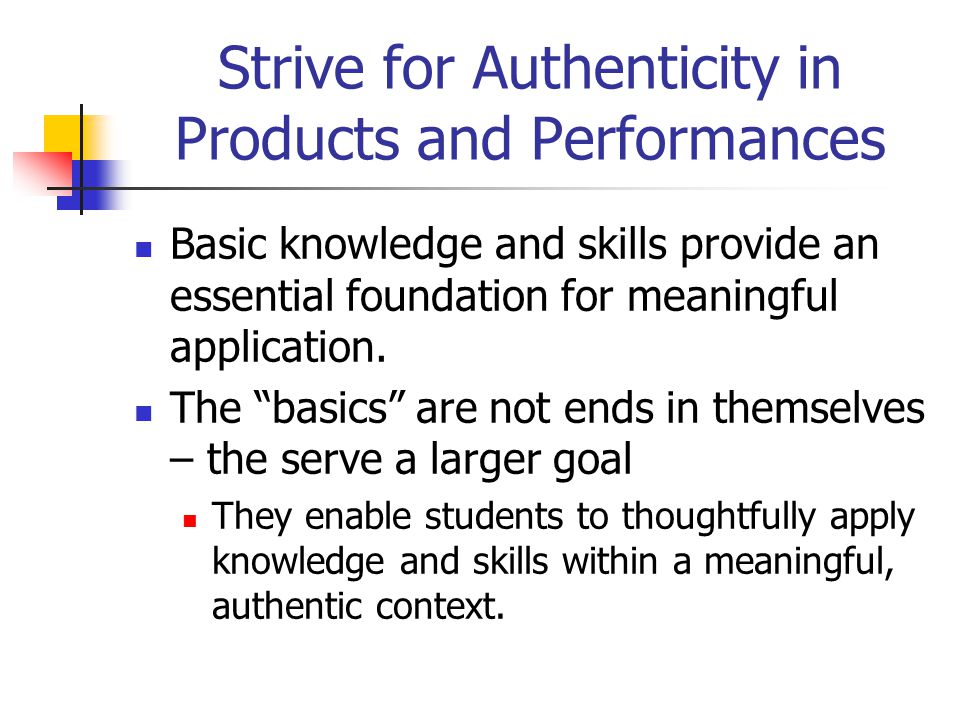 Strive for Authenticity in Products and Performances Basic knowledge and skills provide an essential foundation for meaningful application.