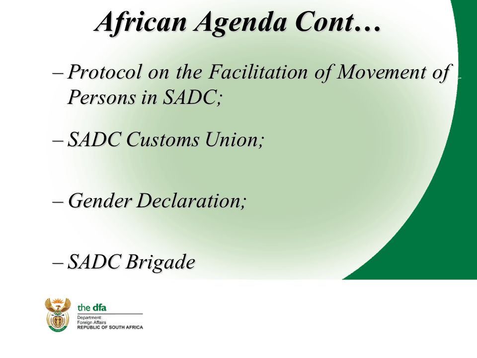 African Agenda Cont… –Protocol on the Facilitation of Movement of Persons in SADC; –SADC Customs Union; –Gender Declaration; –SADC Brigade