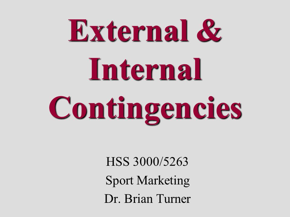External & Internal Contingencies HSS 3000/5263 Sport Marketing Dr. Brian Turner