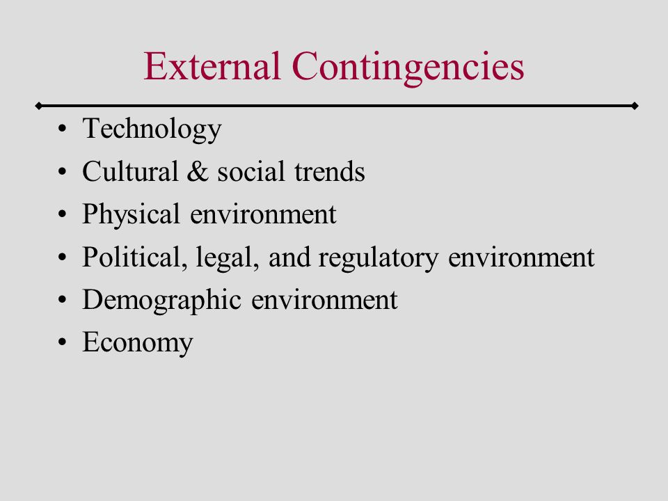 External Contingencies Technology Cultural & social trends Physical environment Political, legal, and regulatory environment Demographic environment Economy