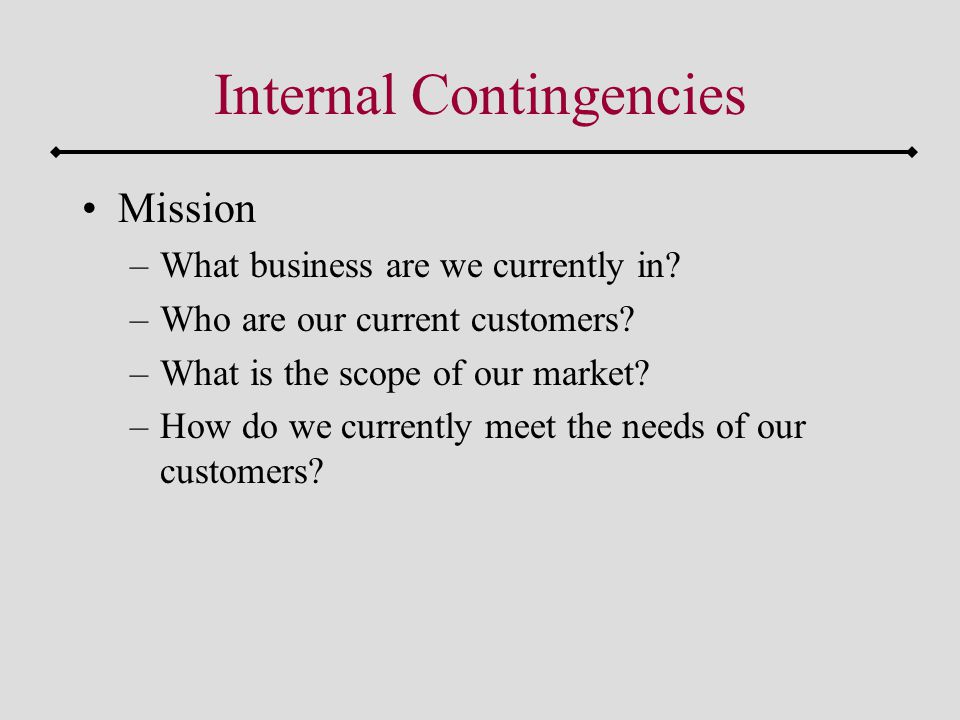 Internal Contingencies Mission –What business are we currently in.