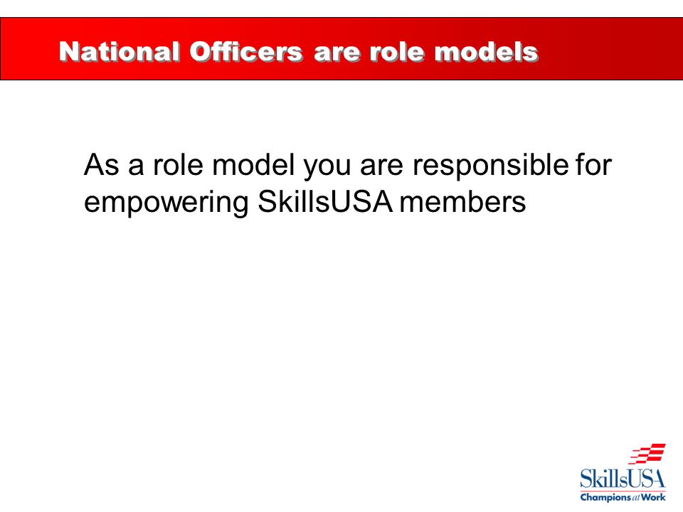 National Officers are role models As a role model you are responsible for empowering SkillsUSA members