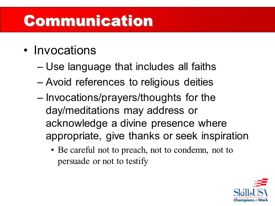 Communication Invocations –Use language that includes all faiths –Avoid references to religious deities –Invocations/prayers/thoughts for the day/meditations may address or acknowledge a divine presence where appropriate, give thanks or seek inspiration Be careful not to preach, not to condemn, not to persuade or not to testify