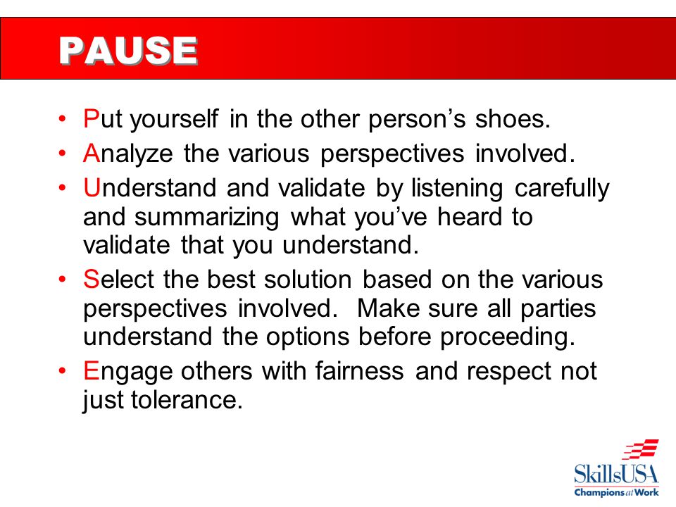 PAUSE Put yourself in the other person’s shoes. Analyze the various perspectives involved.