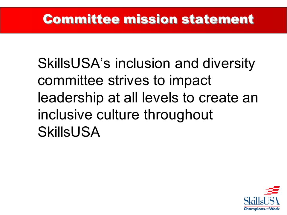 Committee mission statement SkillsUSA’s inclusion and diversity committee strives to impact leadership at all levels to create an inclusive culture throughout SkillsUSA