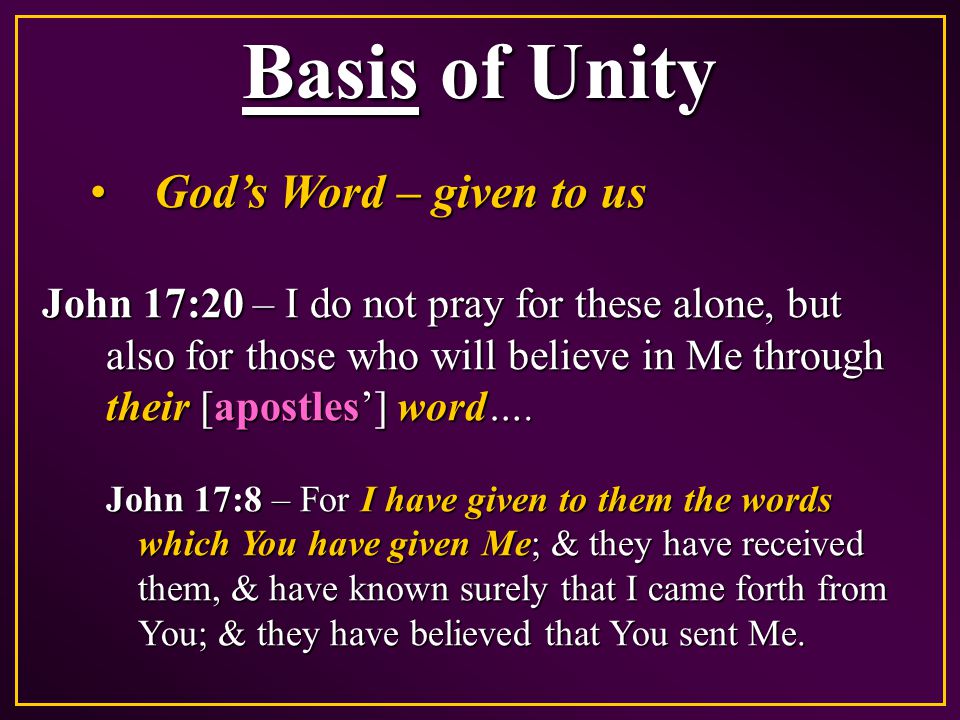 Basis of Unity God’s Word – given to usGod’s Word – given to us John 17:20 – I do not pray for these alone, but also for those who will believe in Me through their [apostles’] word….