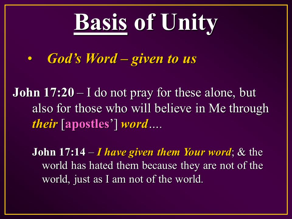 Basis of Unity God’s Word – given to usGod’s Word – given to us John 17:20 – I do not pray for these alone, but also for those who will believe in Me through their [apostles’] word….