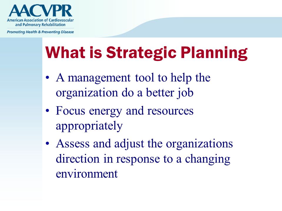 What is Strategic Planning A management tool to help the organization do a better job Focus energy and resources appropriately Assess and adjust the organizations direction in response to a changing environment
