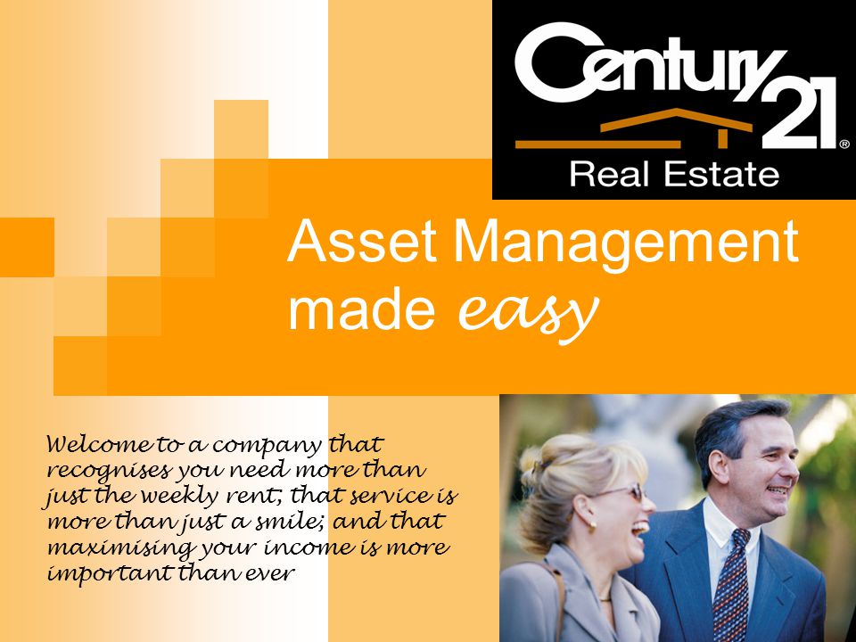 Asset Management made easy Welcome to a company that recognises you need more than just the weekly rent; that service is more than just a smile; and that maximising your income is more important than ever