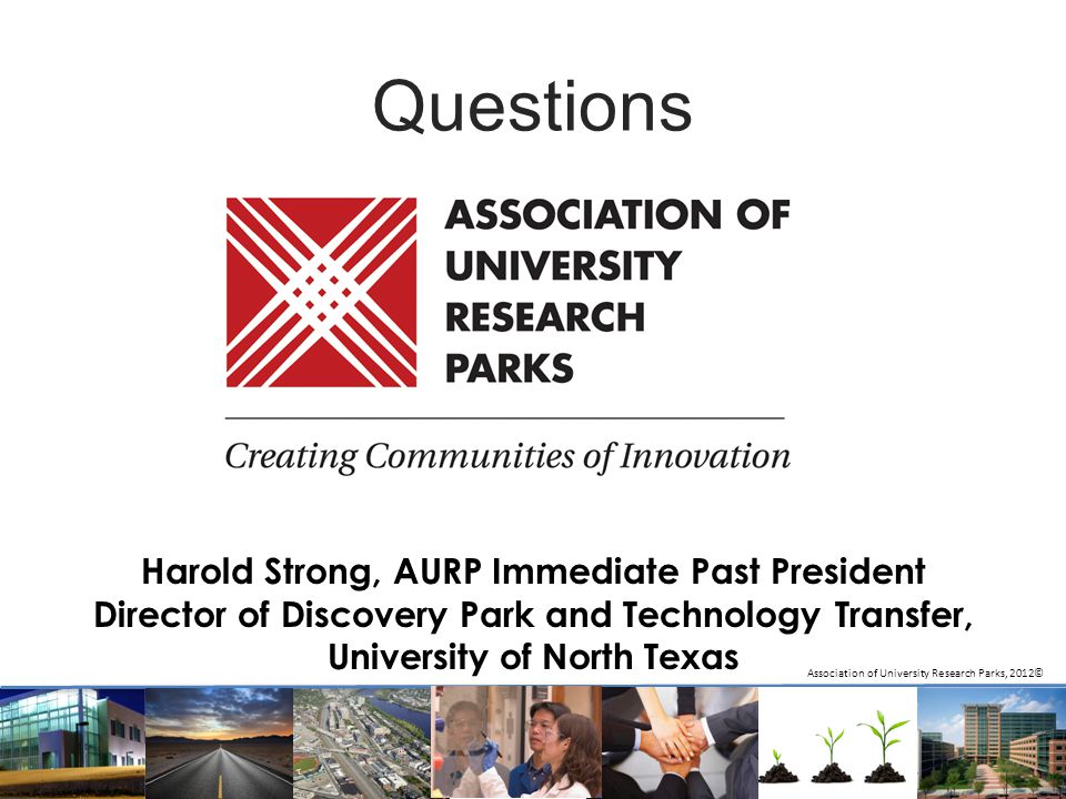 Questions Association of University Research Parks, 2012© Harold Strong, AURP Immediate Past President Director of Discovery Park and Technology Transfer, University of North Texas