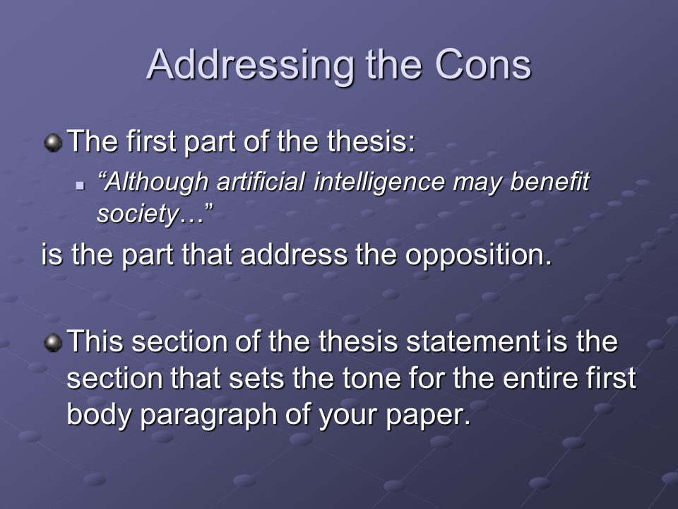 Addressing the Cons The first part of the thesis: Although artificial intelligence may benefit society… Although artificial intelligence may benefit society… is the part that address the opposition.