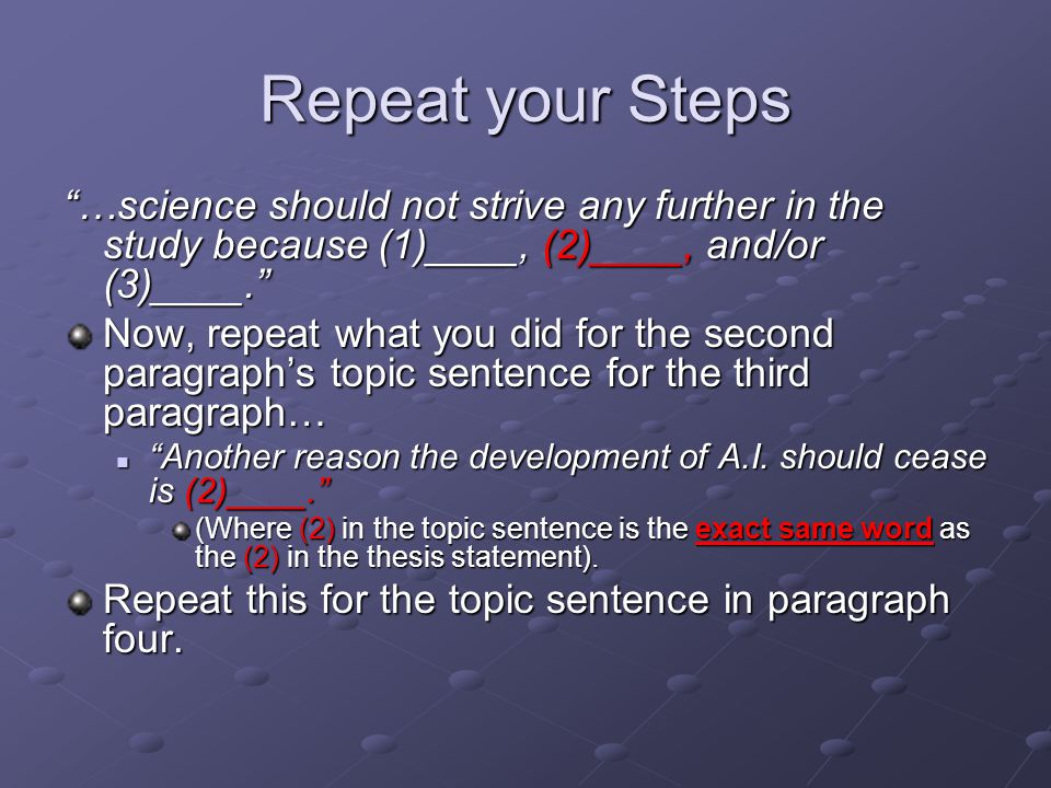 Repeat your Steps …science should not strive any further in the study because (1)____, (2)____, and/or (3)____. Now, repeat what you did for the second paragraph’s topic sentence for the third paragraph… Another reason the development of A.I.