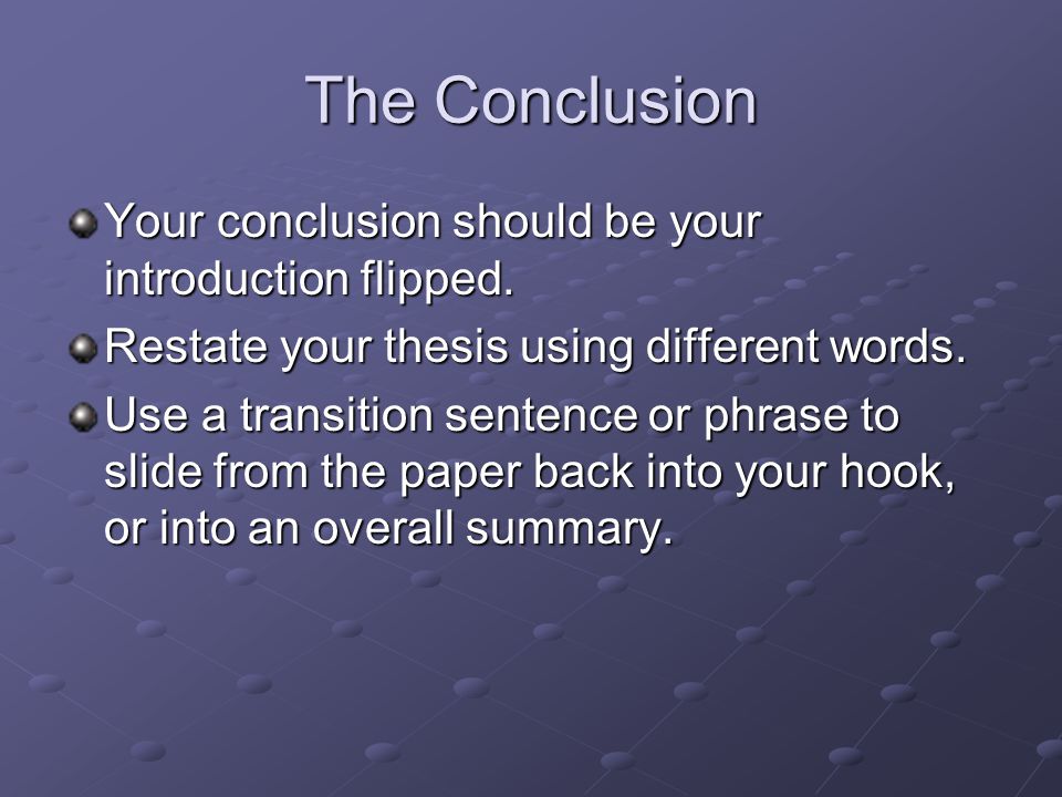 The Conclusion Your conclusion should be your introduction flipped.