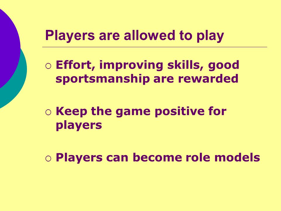 Players are allowed to play  Effort, improving skills, good sportsmanship are rewarded  Keep the game positive for players  Players can become role models