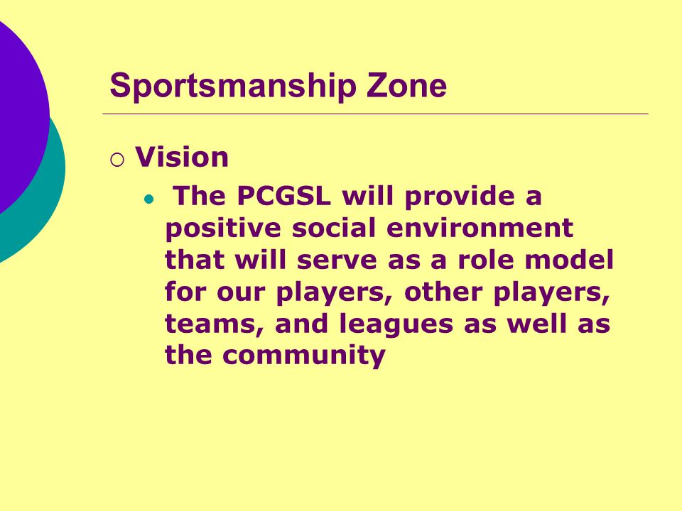 Sportsmanship Zone  Vision The PCGSL will provide a positive social environment that will serve as a role model for our players, other players, teams, and leagues as well as the community